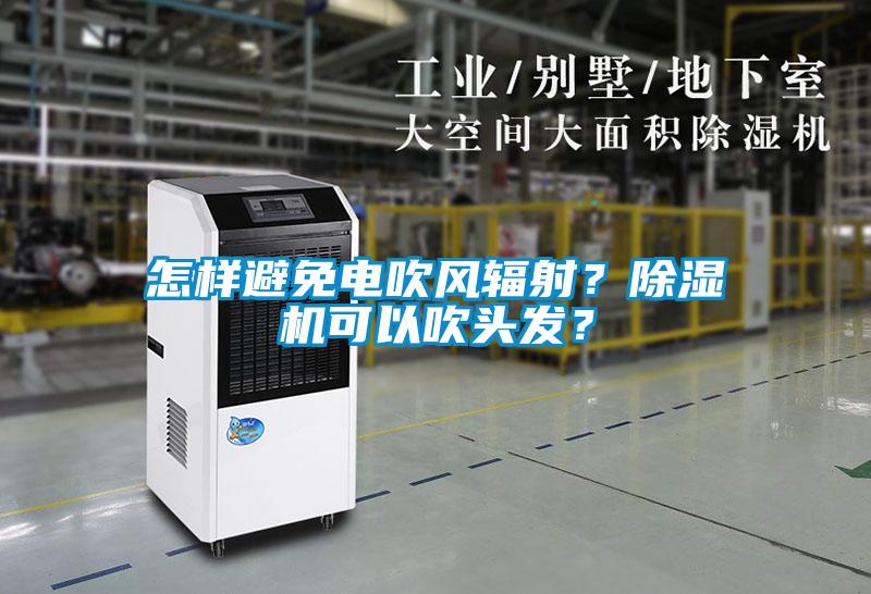 怎樣避免電吹風(fēng)輻射？除濕機可以吹頭發(fā)？