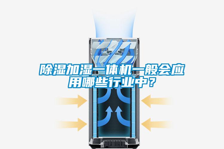 除濕加濕一體機一般會(huì )應用哪些行業(yè)中？