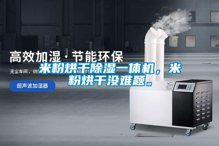 米粉烘干除濕一體機，米粉烘干沒(méi)難題。