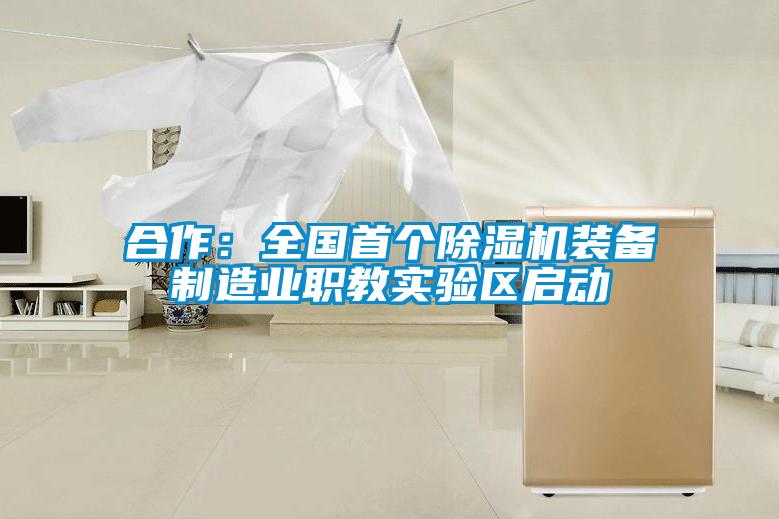 合作：全國首個(gè)除濕機裝備制造業(yè)職教實(shí)驗區啟動(dòng)