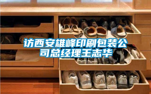 訪(fǎng)西安雄峰印刷包裝公司總經(jīng)理王志華