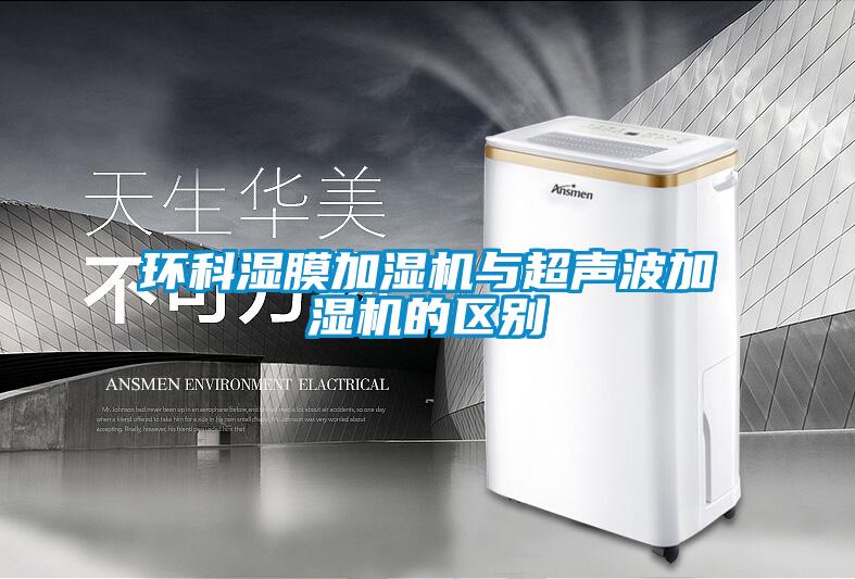 環(huán)科濕膜加濕機與超聲波加濕機的區別