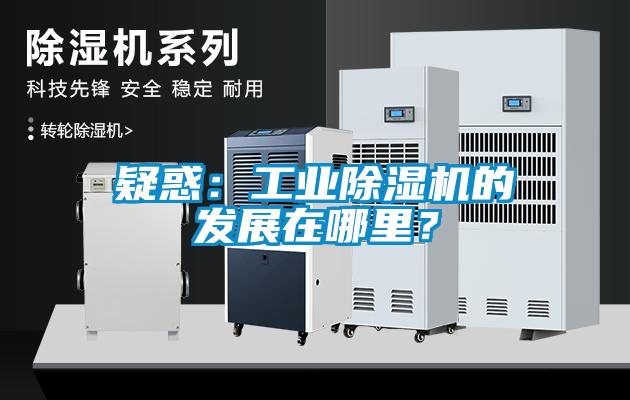 疑惑：工業(yè)除濕機的發(fā)展在哪里？