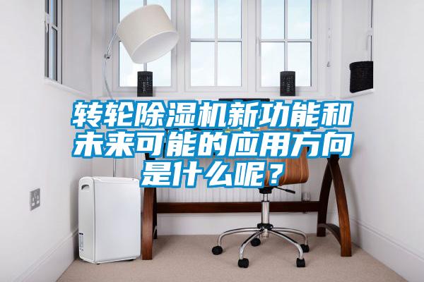 轉輪除濕機新功能和未來(lái)可能的應用方向是什么呢？