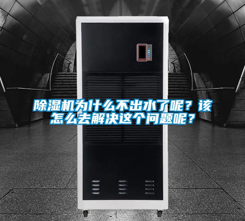除濕機為什么不出水了呢？該怎么去解決這個(gè)問(wèn)題呢？