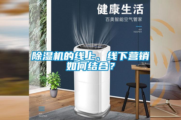 除濕機的線(xiàn)上、線(xiàn)下?tīng)I銷(xiāo)如何結合？