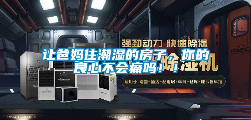 讓爸媽住潮濕的房子，你的良心不會(huì )痛嗎??！
