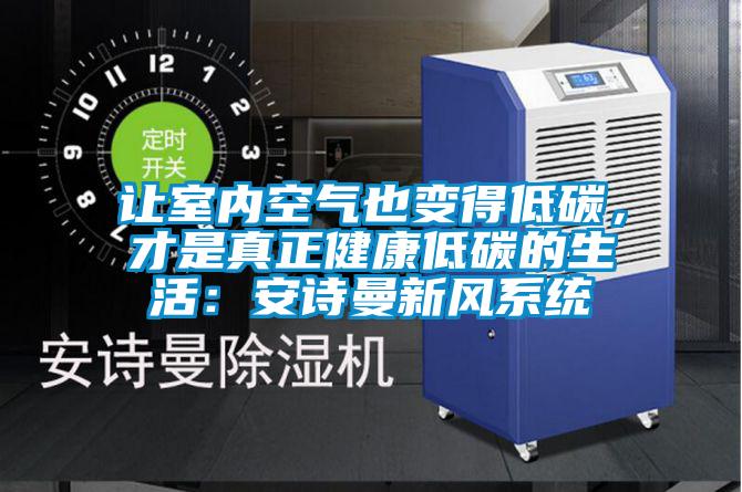 讓室內空氣也變得低碳，才是真正健康低碳的生活：安詩(shī)曼新風(fēng)系統