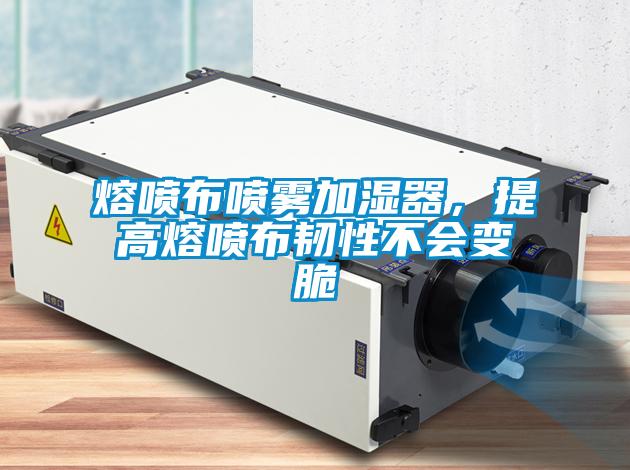 熔噴布噴霧加濕器，提高熔噴布韌性不會(huì )變脆