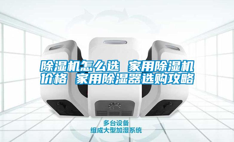 除濕機怎么選 家用除濕機價(jià)格 家用除濕器選購攻略
