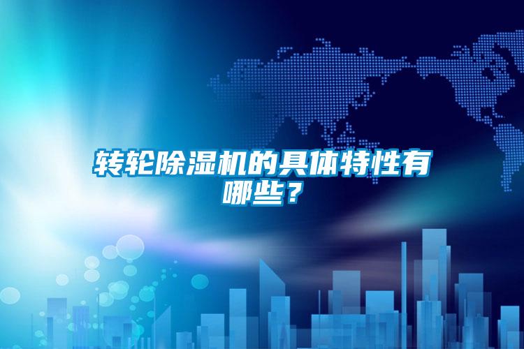 轉輪除濕機的具體特性有哪些？
