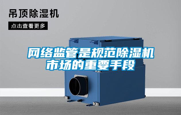 網(wǎng)絡(luò )監管是規范除濕機市場(chǎng)的重要手段
