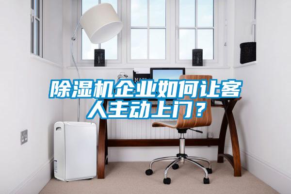 除濕機企業(yè)如何讓客人主動(dòng)上門(mén)？