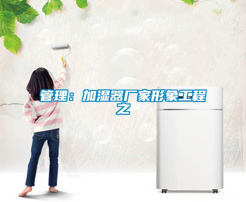 管理：加濕器廠(chǎng)家形象工程之