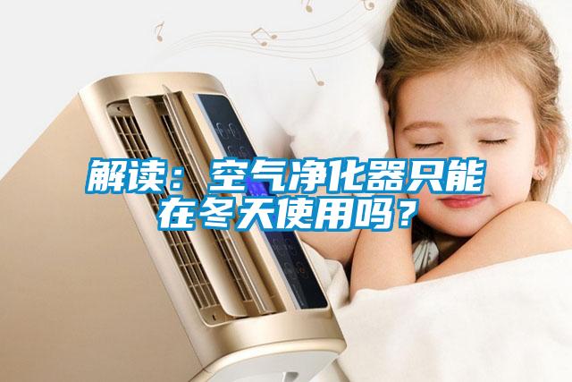 解讀：空氣凈化器只能在冬天使用嗎？