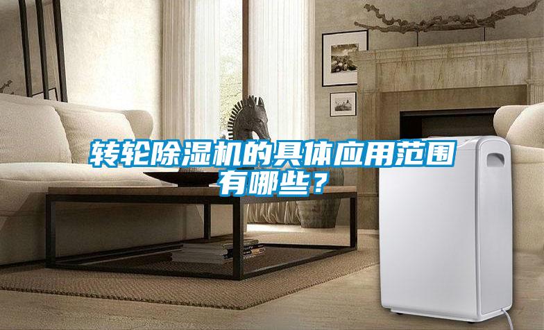 轉輪除濕機的具體應用范圍有哪些？