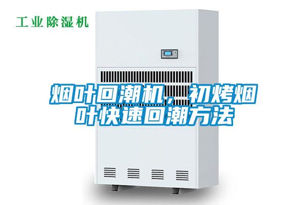 煙葉回潮機，初烤煙葉快速回潮方法