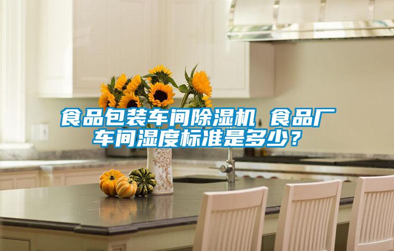 食品包裝車(chē)間除濕機 食品廠(chǎng)車(chē)間濕度標準是多少？