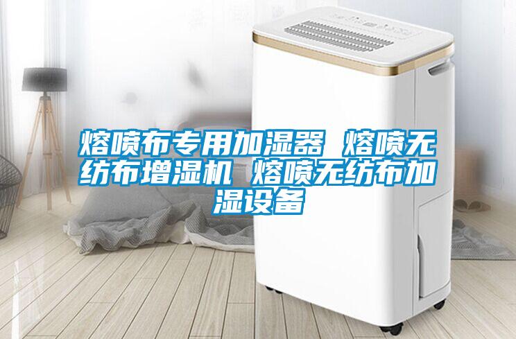 熔噴布專(zhuān)用加濕器 熔噴無(wú)紡布增濕機 熔噴無(wú)紡布加濕設備