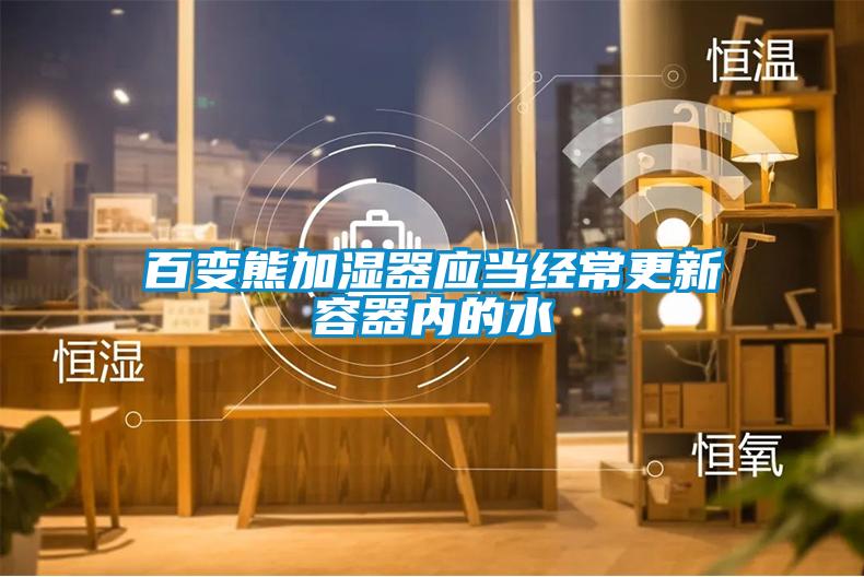 百變熊加濕器應當經(jīng)常更新容器內的水