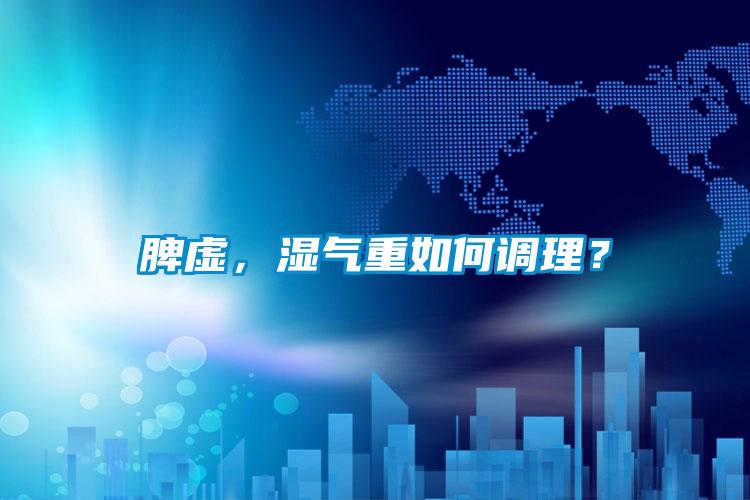 脾虛，濕氣重如何調理？