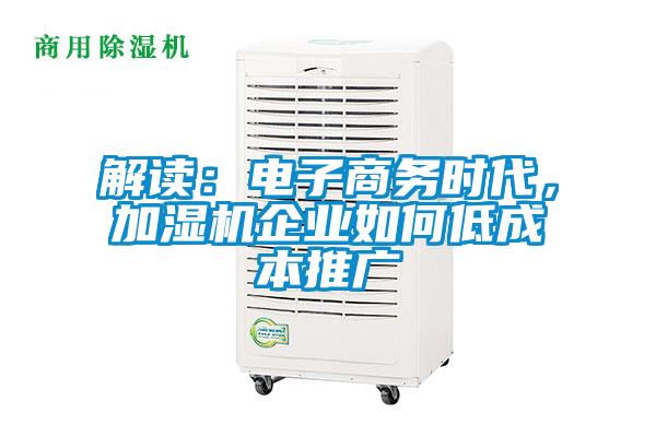 解讀：電子商務(wù)時(shí)代，加濕機企業(yè)如何低成本推廣