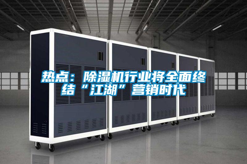 熱點(diǎn)：除濕機行業(yè)將全面終結“江湖”營(yíng)銷(xiāo)時(shí)代