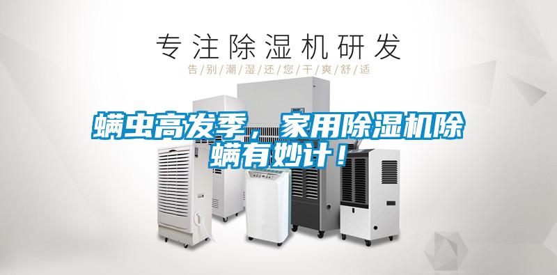 螨蟲(chóng)高發(fā)季，家用除濕機除螨有妙計！