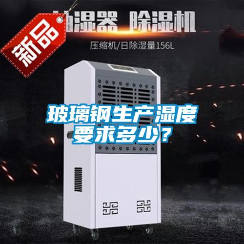 玻璃鋼生產(chǎn)濕度要求多少？
