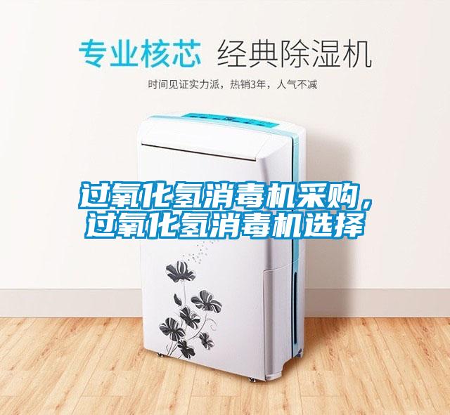 過(guò)氧化氫消毒機采購，過(guò)氧化氫消毒機選擇