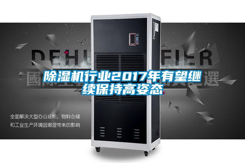 除濕機行業(yè)2017年有望繼續保持高姿態(tài)