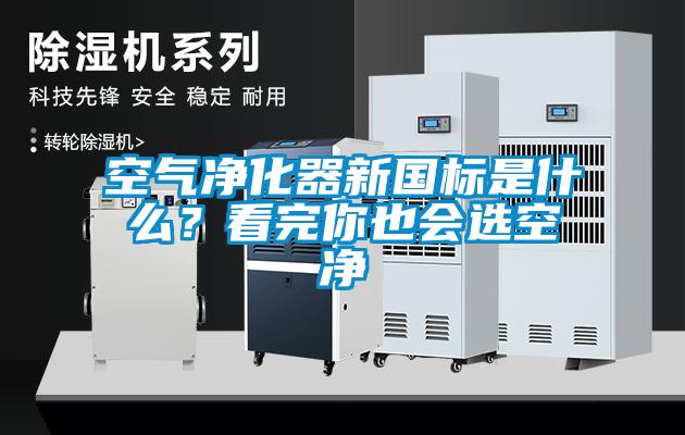 空氣凈化器新國標是什么？看完你也會(huì )選空凈
