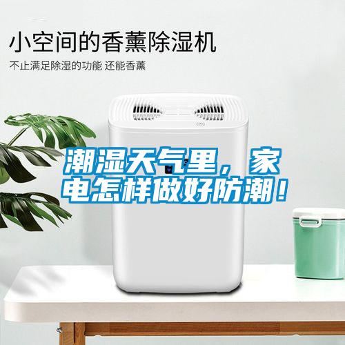 潮濕天氣里，家電怎樣做好防潮！
