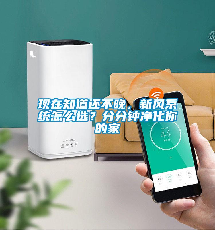 現在知道還不晚，新風(fēng)系統怎么選？分分鐘凈化你的家