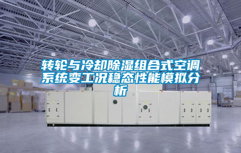 轉輪與冷卻除濕組合式空調系統變工況穩態(tài)性能模擬分析