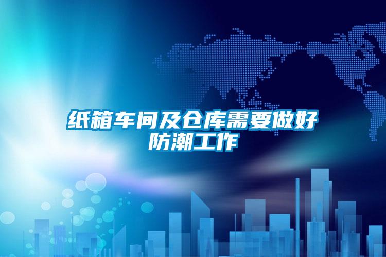 紙箱車(chē)間及倉庫需要做好防潮工作