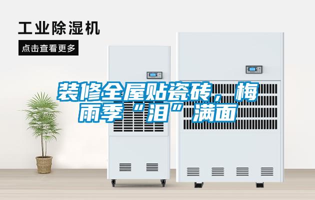 裝修全屋貼瓷磚，梅雨季“淚”滿(mǎn)面