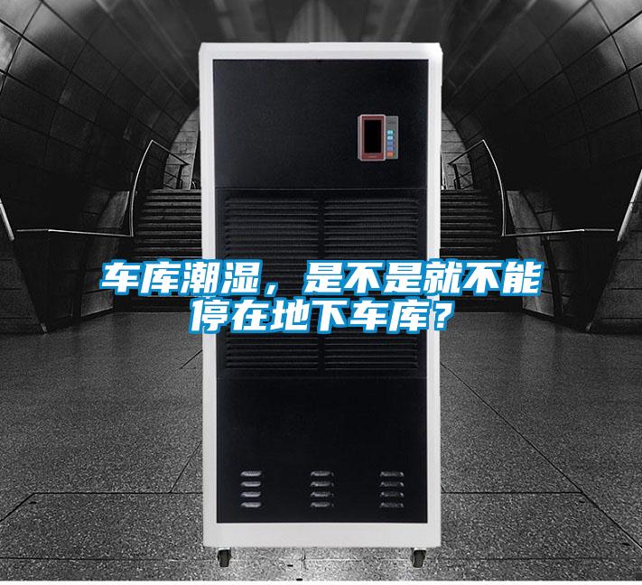 車(chē)庫潮濕，是不是就不能停在地下車(chē)庫？