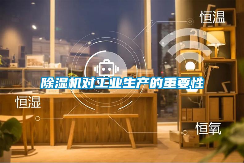 除濕機對工業(yè)生產(chǎn)的重要性