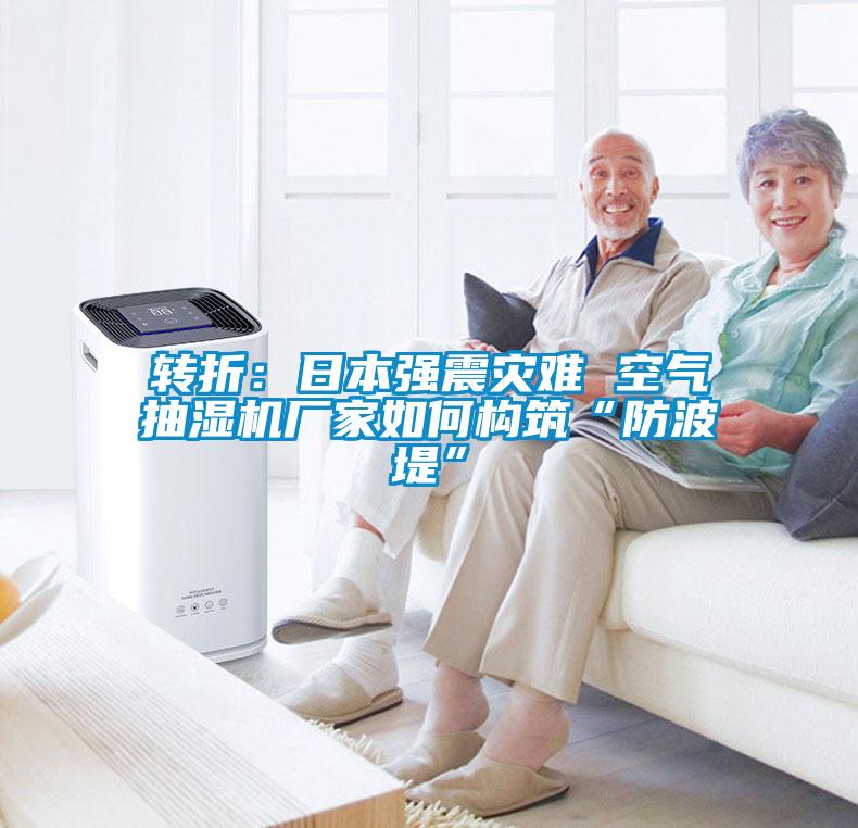 轉折：日本強震災難 空氣抽濕機廠(chǎng)家如何構筑“防波堤”