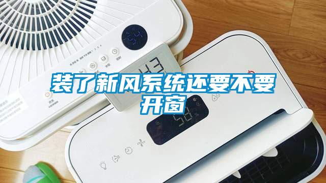 裝了新風(fēng)系統還要不要開(kāi)窗