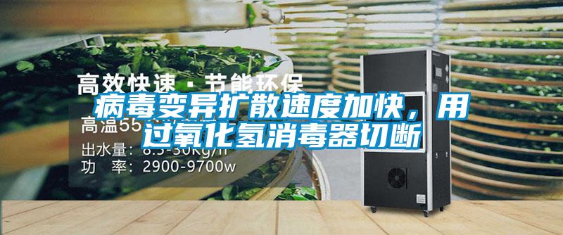 病毒變異擴散速度加快，用過(guò)氧化氫消毒器切斷