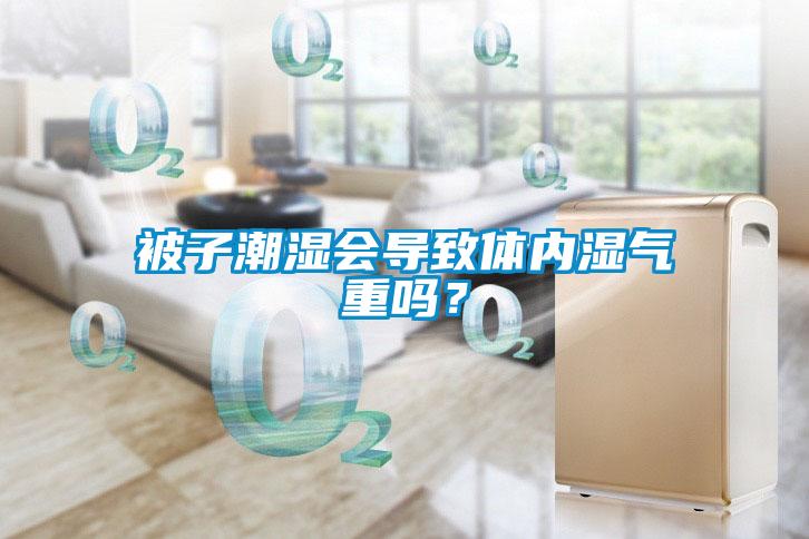 被子潮濕會(huì )導致體內濕氣重嗎？