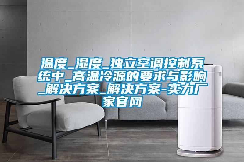 溫度_濕度_獨立空調控制系統中_高溫冷源的要求與影響_解決方案_解決方案-實(shí)力廠(chǎng)家官網(wǎng)