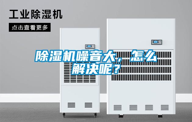 除濕機噪音大，怎么解決呢？