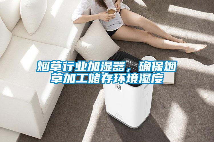 煙草行業(yè)加濕器，確保煙草加工儲存環(huán)境濕度