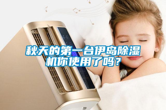 秋天的第一臺伊島除濕機你使用了嗎？