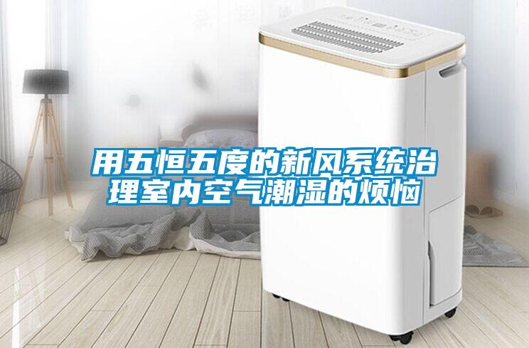 用五恒五度的新風(fēng)系統治理室內空氣潮濕的煩惱