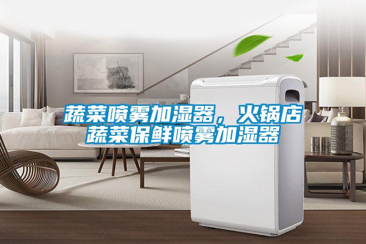 蔬菜噴霧加濕器，火鍋店蔬菜保鮮噴霧加濕器