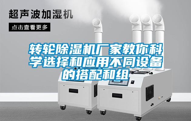 轉輪除濕機廠(chǎng)家教你科學(xué)選擇和應用不同設備的搭配和組